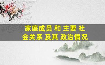 家庭成员 和 主要 社会关系 及其 政治情况